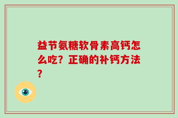 益节氨糖软骨素高钙怎么吃?正确的补钙方法? 益节氨糖软骨素高钙怎么吃?正确的补钙方法?