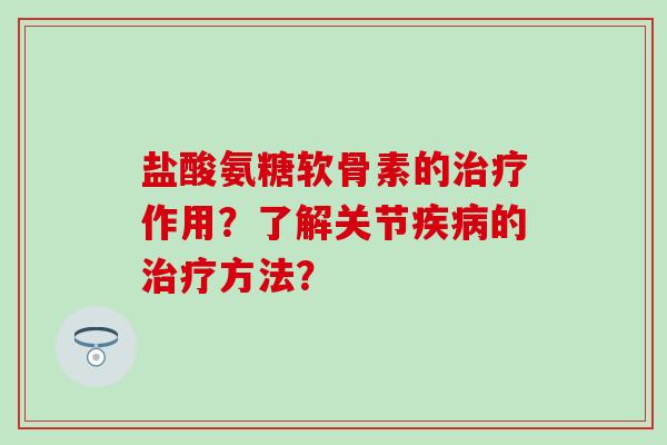 盐酸氨糖软骨素的作用?了解关节的方法? 盐酸氨糖软骨素的作用?了解关节的方法?