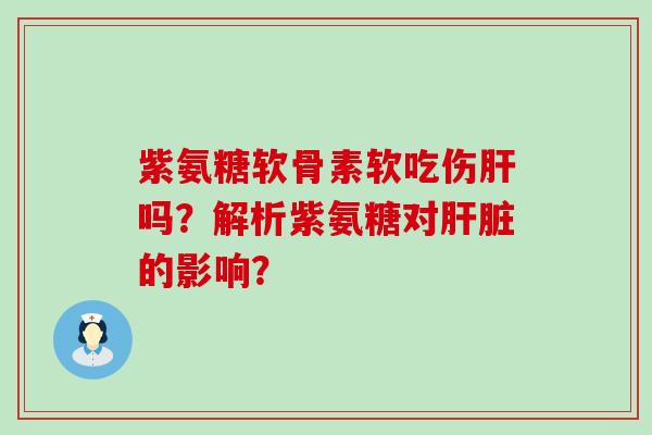 紫氨糖软骨素软吃伤吗？解析紫氨糖对的影响？