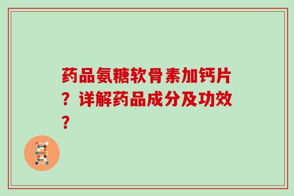 药品氨糖软骨素加钙片?详解药品成分及功效? 药品氨糖软骨素加钙片?详解药品成分及功效?