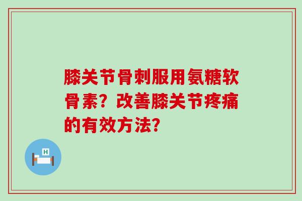 膝关节服用氨糖软骨素？改善膝关节的有效方法？