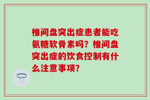 椎间盘突出症患者能吃氨糖软骨素吗？椎间盘突出症的饮食控制有什么注意事项？