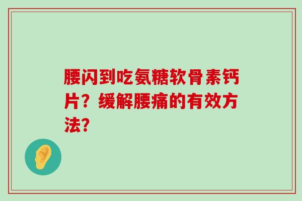 腰闪到吃氨糖软骨素钙片？缓解腰痛的有效方法？