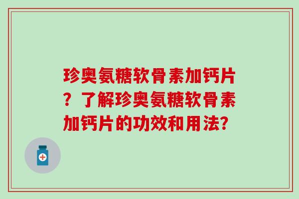 珍奥氨糖软骨素加钙片?了解珍奥氨糖软骨素加钙片的功效和用法? 珍奥氨糖软骨素加钙片?了解珍奥氨糖软骨素加钙片的功效和用法?