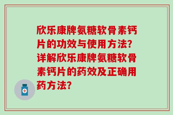 欣乐康牌氨糖软骨素钙片的功效与使用方法？详解欣乐康牌氨糖软骨素钙片的及正确用药方法？