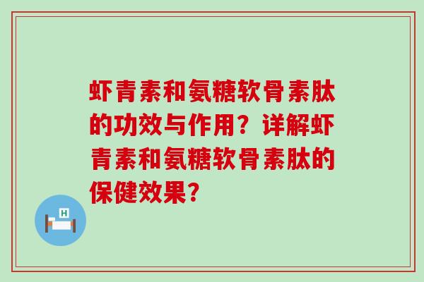 虾青素和氨糖软骨素肽的功效与作用？详解虾青素和氨糖软骨素肽的保健效果？