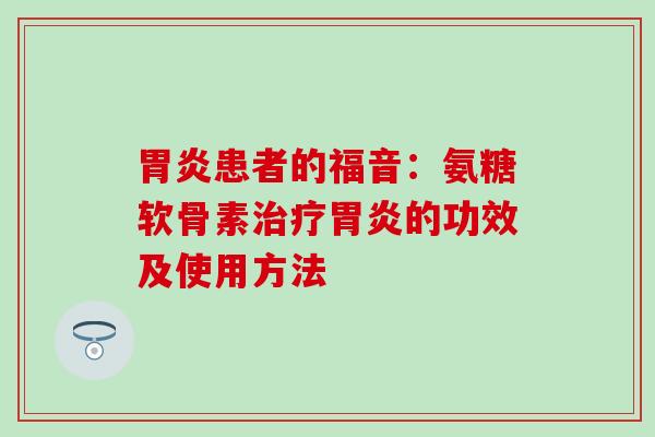 患者的福音:氨糖软骨素的功效及使用方法 患者的福音:氨糖软骨素的功效及使用方法