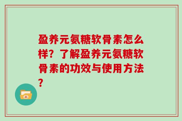 盈养元氨糖软骨素怎么样？了解盈养元氨糖软骨素的功效与使用方法？