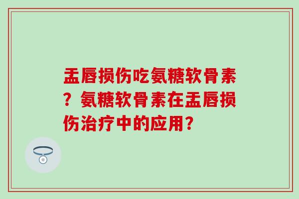 盂唇损伤吃氨糖软骨素？氨糖软骨素在盂唇损伤中的应用？