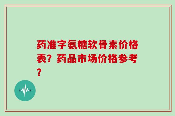 药准字氨糖软骨素价格表？药品市场价格参考？