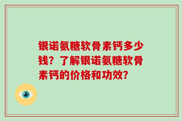 银诺氨糖软骨素钙多少钱?了解银诺氨糖软骨素钙的价格和功效? 银诺氨糖软骨素钙多少钱?了解银诺氨糖软骨素钙的价格和功效?