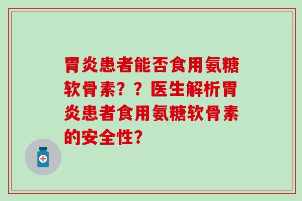 患者能否食用氨糖软骨素??医生解析患者食用氨糖软骨素的安全性? 患者能否食用氨糖软骨素??医生解析患者食用氨糖软骨素的安全性?