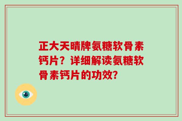 正大天晴牌氨糖软骨素钙片？详细解读氨糖软骨素钙片的功效？