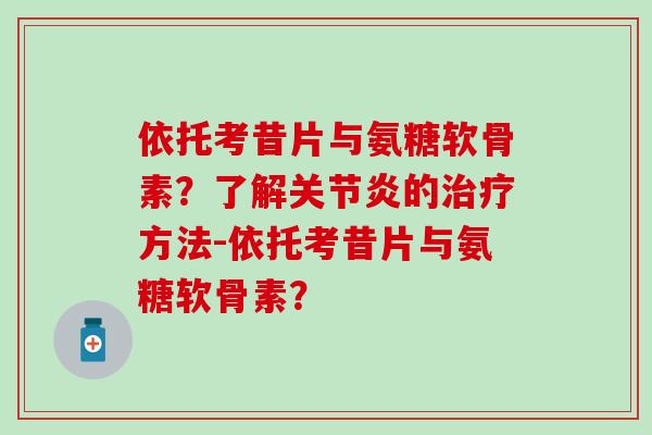 依托考昔片与氨糖软骨素?了解的方法-依托考昔片与氨糖软骨素? 依托考昔片与氨糖软骨素?了解的方法-依托考昔片与氨糖软骨素?