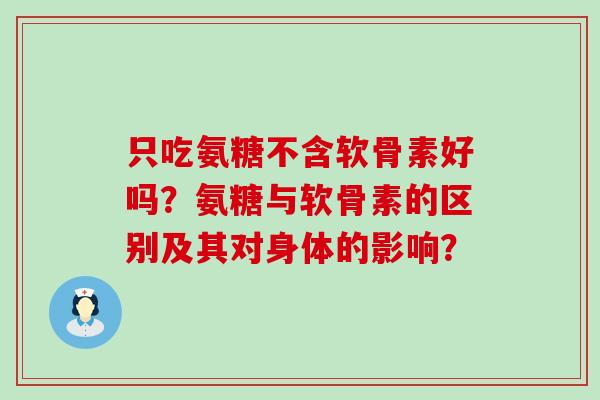 只吃氨糖不含软骨素好吗？氨糖与软骨素的区别及其对身体的影响？