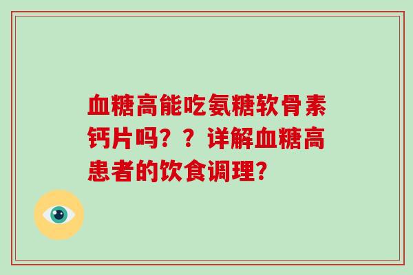 高能吃氨糖软骨素钙片吗??详解高患者的饮食调理? 高能吃氨糖软骨素钙片吗??详解高患者的饮食调理?