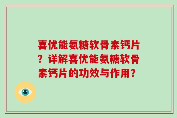 喜优能氨糖软骨素钙片？详解喜优能氨糖软骨素钙片的功效与作用？