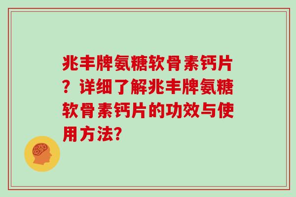 兆丰牌氨糖软骨素钙片?详细了解兆丰牌氨糖软骨素钙片的功效与使用方法? 兆丰牌氨糖软骨素钙片?详细了解兆丰牌氨糖软骨素钙片的功效与使用方法?