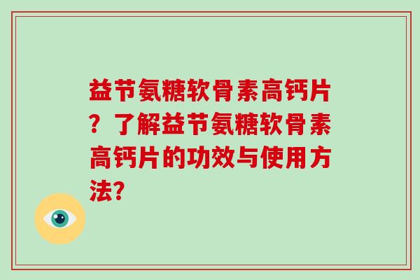 益节氨糖软骨素高钙片?了解益节氨糖软骨素高钙片的功效与使用方法? 益节氨糖软骨素高钙片?了解益节氨糖软骨素高钙片的功效与使用方法?