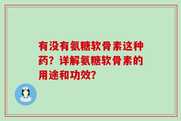有没有氨糖软骨素这种药？详解氨糖软骨素的用途和功效？