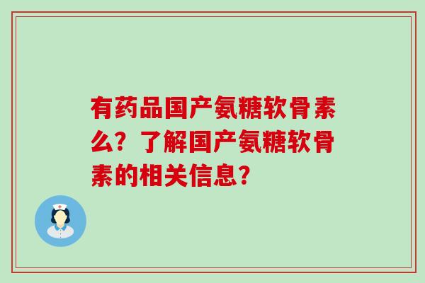 有药品国产氨糖软骨素么?了解国产氨糖软骨素的相关信息? 有药品国产氨糖软骨素么?了解国产氨糖软骨素的相关信息?