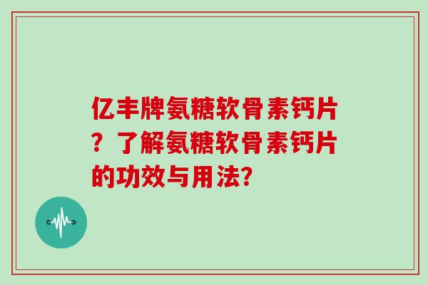 亿丰牌氨糖软骨素钙片?了解氨糖软骨素钙片的功效与用法? 亿丰牌氨糖软骨素钙片?了解氨糖软骨素钙片的功效与用法?