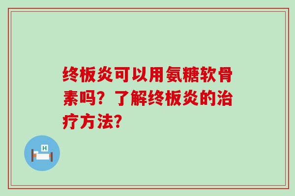 终板炎可以用氨糖软骨素吗?了解终板炎的方法? 终板炎可以用氨糖软骨素吗?了解终板炎的方法?
