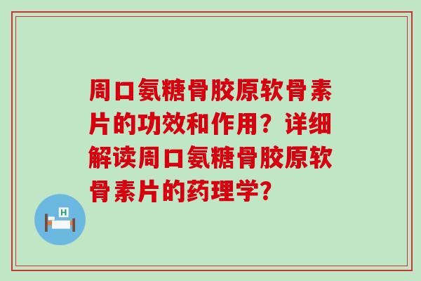 周口氨糖骨胶原软骨素片的功效和作用？详细解读周口氨糖骨胶原软骨素片的药理学？