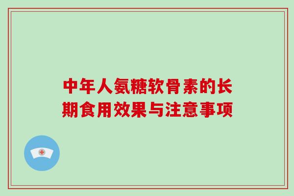 中年人氨糖软骨素的长期食用效果与注意事项