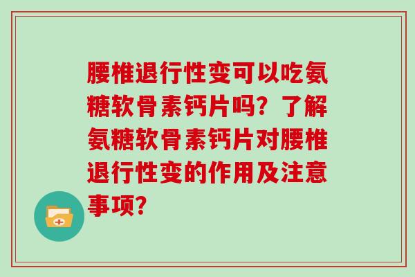 腰椎变可以吃氨糖软骨素钙片吗?了解氨糖软骨素钙片对腰椎变的作用及注意事项? 腰椎变可以吃氨糖软骨素钙片吗?了解氨糖软骨素钙片对腰椎变的作用及注意事项?