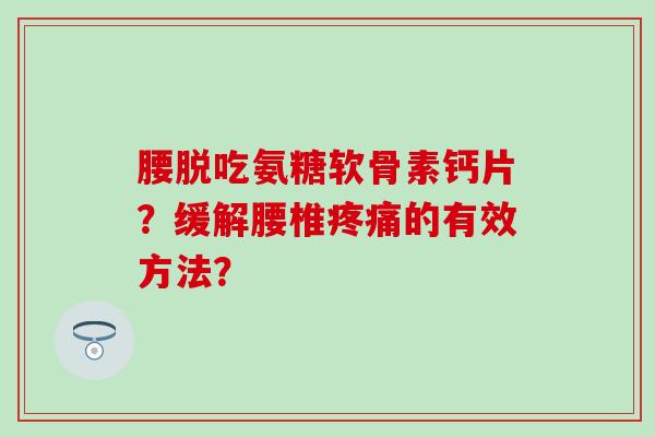 腰脱吃氨糖软骨素钙片？缓解腰椎的有效方法？
