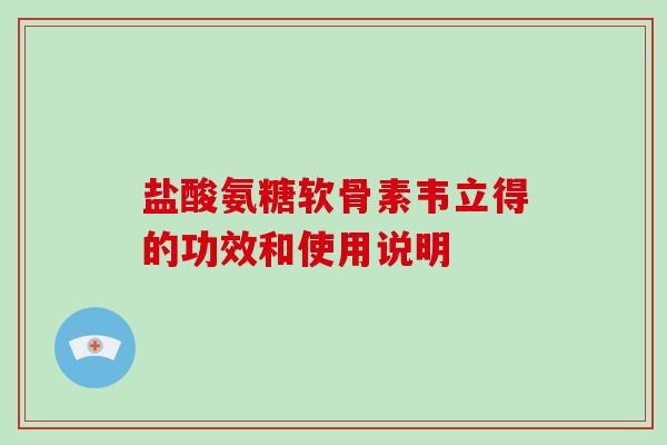 盐酸氨糖软骨素韦立得的功效和使用说明 盐酸氨糖软骨素韦立得的功效和使用说明