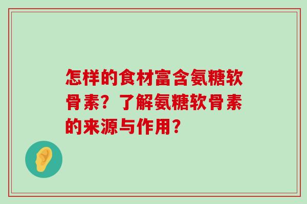 怎样的食材富含氨糖软骨素?了解氨糖软骨素的来源与作用? 怎样的食材富含氨糖软骨素?了解氨糖软骨素的来源与作用?