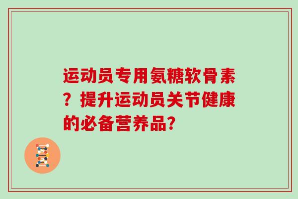 运动员专用氨糖软骨素？提升运动员关节健康的必备营养品？