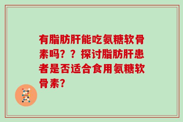 有能吃氨糖软骨素吗？？探讨患者是否适合食用氨糖软骨素？