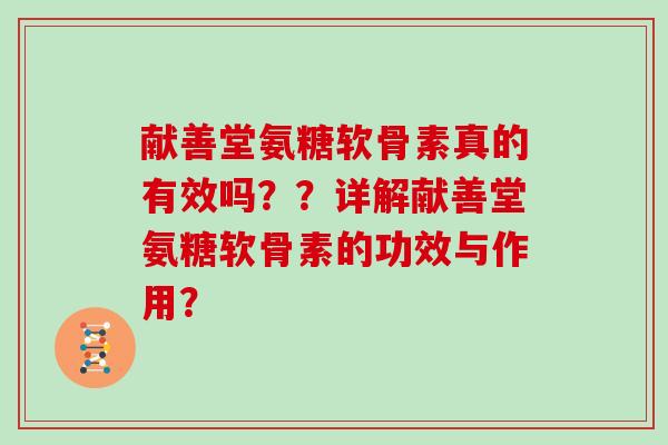 献善堂氨糖软骨素真的有效吗??详解献善堂氨糖软骨素的功效与作用? 献善堂氨糖软骨素真的有效吗??详解献善堂氨糖软骨素的功效与作用?