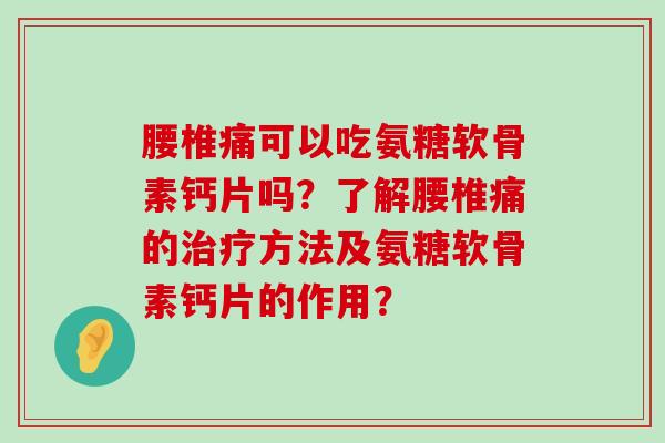 腰椎痛可以吃氨糖软骨素钙片吗?了解腰椎痛的方法及氨糖软骨素钙片的作用? 腰椎痛可以吃氨糖软骨素钙片吗?了解腰椎痛的方法及氨糖软骨素钙片的作用?