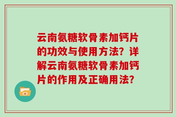 云南氨糖软骨素加钙片的功效与使用方法？详解云南氨糖软骨素加钙片的作用及正确用法？