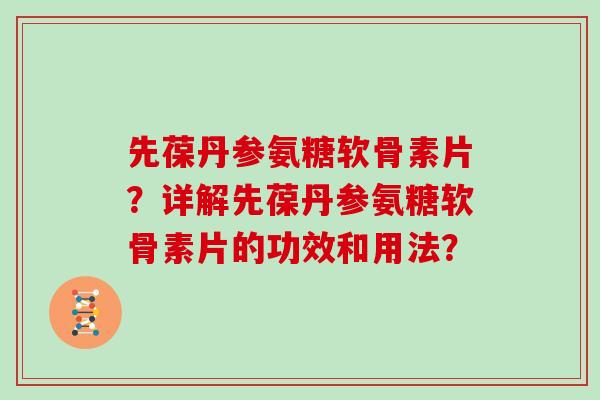 先葆丹参氨糖软骨素片？详解先葆丹参氨糖软骨素片的功效和用法？