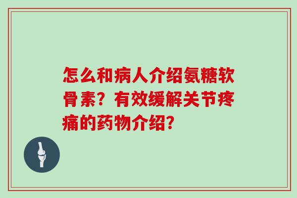 怎么和人介绍氨糖软骨素?有效缓解关节的介绍? 怎么和人介绍氨糖软骨素?有效缓解关节的介绍?
