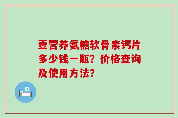 壹营养氨糖软骨素钙片多少钱一瓶？价格查询及使用方法？