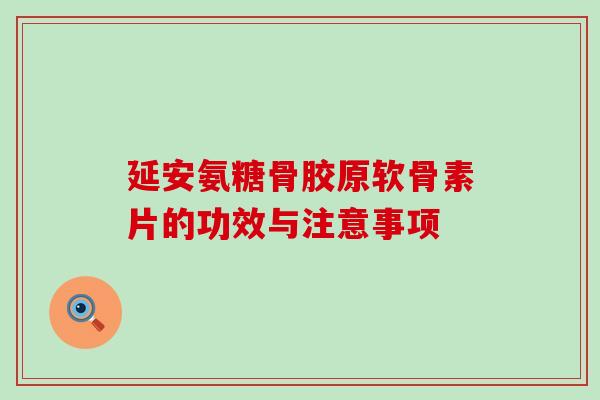 延安氨糖骨胶原软骨素片的功效与注意事项