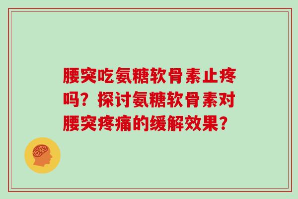 腰突吃氨糖软骨素止疼吗？探讨氨糖软骨素对腰突的缓解效果？