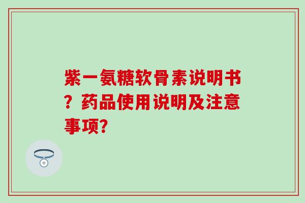 紫一氨糖软骨素说明书?药品使用说明及注意事项? 紫一氨糖软骨素说明书?药品使用说明及注意事项?