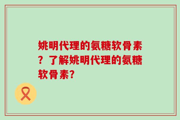 姚明代理的氨糖软骨素?了解姚明代理的氨糖软骨素? 姚明代理的氨糖软骨素?了解姚明代理的氨糖软骨素?