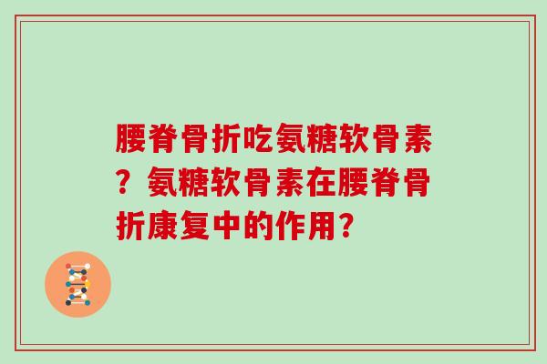 腰脊吃氨糖软骨素?氨糖软骨素在腰脊康复中的作用? 腰脊吃氨糖软骨素?氨糖软骨素在腰脊康复中的作用?