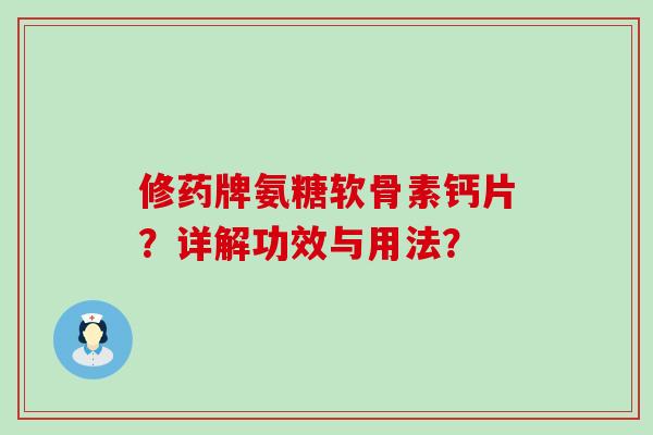 修药牌氨糖软骨素钙片?详解功效与用法? 修药牌氨糖软骨素钙片?详解功效与用法?