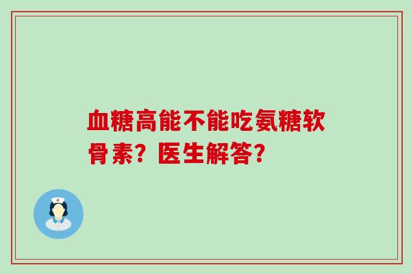 高能不能吃氨糖软骨素?医生解答? 高能不能吃氨糖软骨素?医生解答?