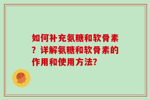 如何补充氨糖和软骨素?详解氨糖和软骨素的作用和使用方法? 如何补充氨糖和软骨素?详解氨糖和软骨素的作用和使用方法?