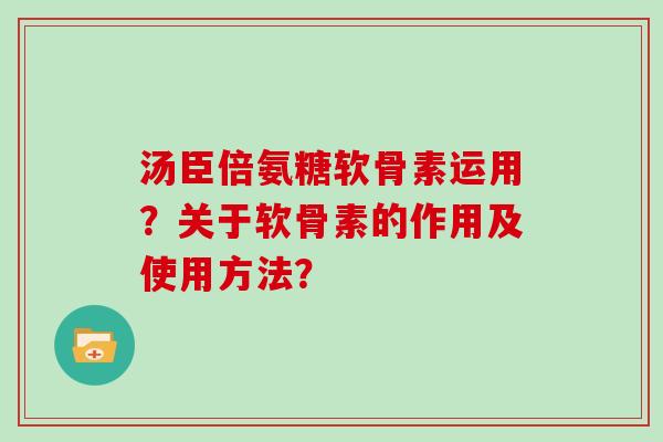 汤臣倍氨糖软骨素运用?关于软骨素的作用及使用方法? 汤臣倍氨糖软骨素运用?关于软骨素的作用及使用方法?